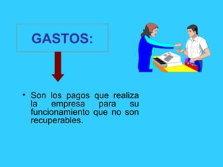 GASTOS:
• Son los pagos que realiza
la empresa para su
funcionamiento que no son
recuperables.
 
