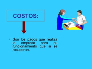 COSTOS:
• Son los pagos que realiza
la empresa para su
funcionamiento que si se
recuperan.
 