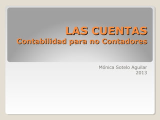 LAS CUENTASLAS CUENTAS
Contabilidad para no ContadoresContabilidad para no Contadores
Mónica Sotelo Aguilar
2013
 