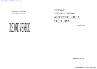 "DIMENSIÓN DE LOS PROBLEMAS"
SE PUBLICA BAJO LA DlRECCIÓN DE
GREGORIOWEINBERC
CUESTIONES
FUNDAMENTALES DE
ANTROPOLOGÍA
CULTURAL
FRANZ BOAS
SOLAR/HACHETTE
Created in Master PDF Editor - Demo Version
Created in Master PDF Editor - Demo Version
 