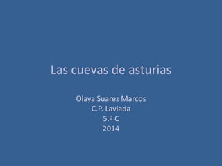 Las cuevas de asturias
Olaya Suarez Marcos
C.P. Laviada
5.º C
2014
 