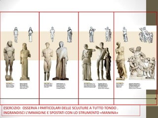 ESERCIZIO: OSSERVA I PARTICOLARI DELLE SCULTURE A TUTTO TONDO .
INGRANDISCI L’IMMAGINE E SPOSTATI CON LO STRUMENTO «MANINA»
 