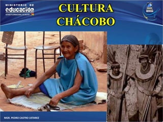 MGR. PEDRO CASTRO USTAREZ 
CULTURA 
CHÁCOBO 
 