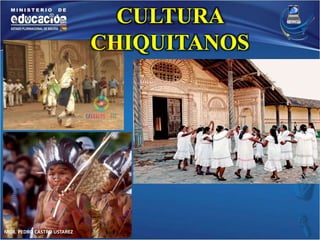 MGR. PEDRO CASTRO USTAREZ 
CULTURA 
CHIQUITANOS 
 