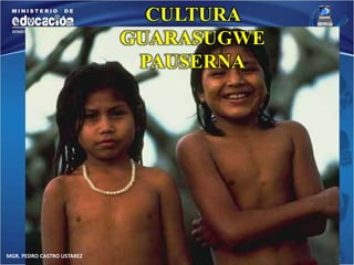 MGR. PEDRO CASTRO USTAREZ 
CULTURA 
GUARASUGWE 
PAUSERNA 
 