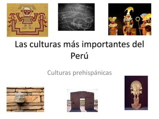 Las culturas más importantes del
Perú
Culturas prehispánicas
 