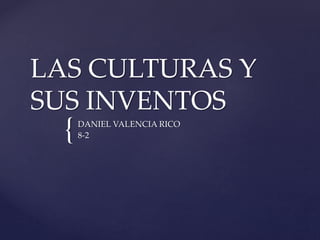 {
LAS CULTURAS Y
SUS INVENTOS
DANIEL VALENCIA RICO
8-2
 