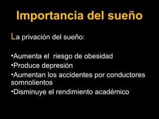 Importancia del sueño 
La privación del sueño: 
•Aumenta el riesgo de obesidad 
•Produce depresión 
•Aumentan los accidentes por conductores 
somnolientos 
•Disminuye el rendimiento académico 
 