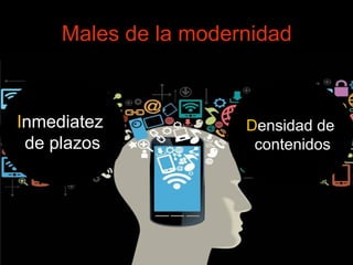 Males de la modernidad 
Inmediatez 
de plazos 
Densidad de 
contenidos 
 