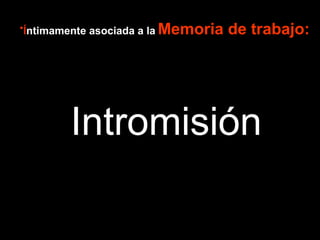 •Íntimamente asociada a la Memoria de trabajo: 
• Bucle fonológico: repaso articulatorio, almacenamiento 
transitorio del material verbal, mantiene el habla interna 
que esta implicada en la memoria a corto plazo 
• Agenda • Buffer episódico: y visual con Intromisión 
visuoespacial: mantiene y manipula imágenes 
Se combinan la información fonológica 
la información de la memoria de largo plazo 
creando una representación multimodal y temporal de la 
situación actual 
• Ejecutivo central: se activa ante una situación novedosa 
por lo que se precisa poner en acción procesos 
ejecutivos de anticipación, selección de objetivos, 
planificación y monitorización 
 
