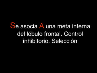 Se asocia A una meta interna 
del lóbulo frontal. Control 
inhibitorio. Selección 
 
