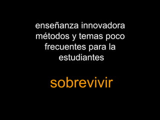 enseñanza innovadora 
métodos y temas poco 
frecuentes para la 
estudiantes 
sobrevivir 
 