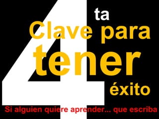 4Clave ta 
tener para éxito 
Si alguien quiere aprender... que escriba 
 