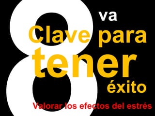8va 
Clave tener para éxito 
Valorar los efectos del estrés 
 