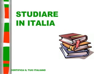 STUDIARE
   IN ITALIA




CERTIFICA IL TUO ITALIANO
 