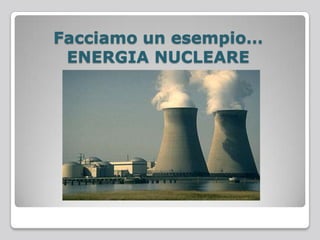 Facciamo un esempio…
ENERGIA NUCLEARE
 