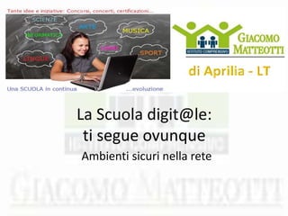 La Scuola digit@le:
ti segue ovunque
Ambienti sicuri nella rete
 