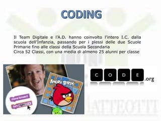 Il Team Digitale e l’A.D. hanno coinvolto l’intero I.C. dalla
scuola dell’Infanzia, passando per i plessi delle due Scuole
Primarie fino alle classi della Scuola Secondaria
Circa 52 Classi, con una media di almeno 25 alunni per classe
 