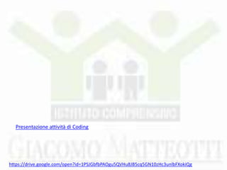 https://drive.google.com/open?id=1PSJGbfbPAOgu5QVHu8JB5cq5GN10zHc3unlbFXokiQg
Presentazione attività di Coding
 