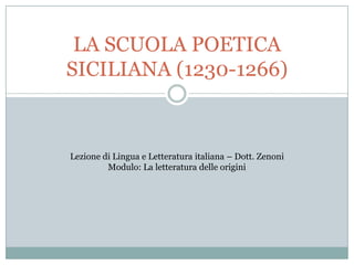LA SCUOLA POETICA
SICILIANA (1230-1266)
Lezione di Lingua e Letteratura italiana – Dott. Zenoni
Modulo: La letteratura delle origini
 