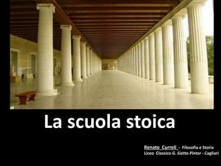 La scuola stoica
Renato Curreli - Filosofia e Storia
Liceo Classico G. Siotto Pintor - Cagliari
 