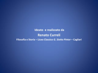 Ideato e realizzato da
Renato Curreli
Filosofia e Storia – Liceo Classico G. Siotto Pintor – Cagliari
 
