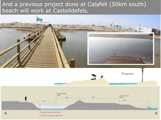 And a previous project done at Calafell (50km south)
beach will work at Castelldefels.
 