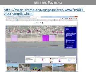 http://maps.croma.org.es/geoserver/www/cr004_
visor-ampliat.html
With a Web Map service
 