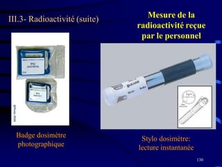 130
III.3- Radioactivité (suite)
Stylo dosimètre:
lecture instantanée
Badge dosimètre
photographique
Mesure de la
radioactivité reçue
par le personnel
 