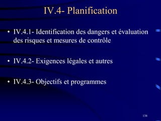 138
IV.4- Planification
• IV.4.1- Identification des dangers et évaluation
des risques et mesures de contrôle
• IV.4.2- Exigences légales et autres
• IV.4.3- Objectifs et programmes
 