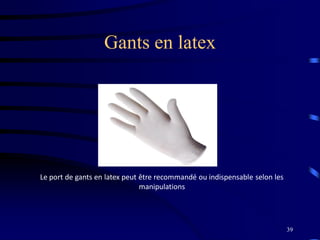 39
Gants en latex
Le port de gants en latex peut être recommandé ou indispensable selon les
manipulations
 