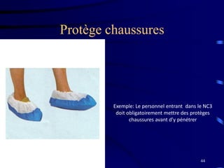 44
Protège chaussures
Exemple: Le personnel entrant dans le NC3
doit obligatoirement mettre des protèges
chaussures avant d’y pénétrer
 