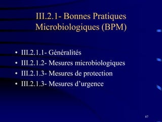 87
III.2.1- Bonnes Pratiques
Microbiologiques (BPM)
• III.2.1.1- Généralités
• III.2.1.2- Mesures microbiologiques
• III.2.1.3- Mesures de protection
• III.2.1.3- Mesures d’urgence
 