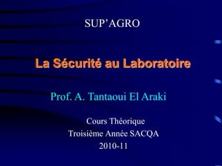 Cours Théorique
Troisième Année SACQA
2010-11
La Sécurité au Laboratoire
SUP’AGRO
Prof. A. Tantaoui El Araki
 
