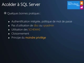 Accéder à SQL Server

  Quelques bonnes pratiques :

      Authentification intégrée, politique de mot de passe
      Pas d’utilisation de dbo ou sysadmin
      Utilisation des SCHEMAS
      Cloisonnement
      Principe du moindre privilège
 