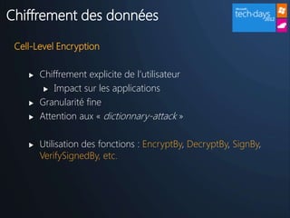 Chiffrement des données

 Cell-Level Encryption

       Chiffrement explicite de l’utilisateur
          Impact sur les applications

       Granularité fine
       Attention aux « dictionnary-attack »

       Utilisation des fonctions : EncryptBy, DecryptBy, SignBy,
        VerifySignedBy, etc.
 