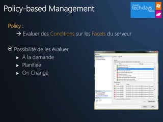 Policy-based Management

 Policy :
      Evaluer des Conditions sur les Facets du serveur

   Possibilité de les évaluer
     À la demande

     Planifiée

     On Change
 