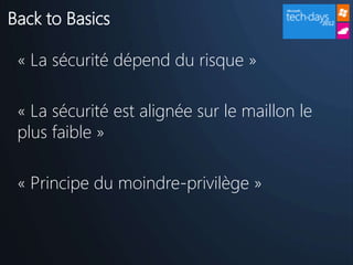 Back to Basics

 « La sécurité dépend du risque »

 « La sécurité est alignée sur le maillon le
 plus faible »

 « Principe du moindre-privilège »
 