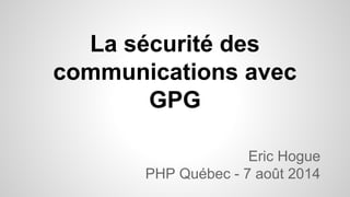 La sécurité des
communications avec
GPG
Eric Hogue
PHP Québec - 7 août 2014
 
