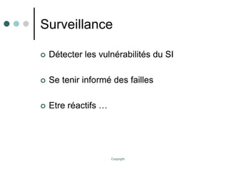 Copyright
Surveillance
 Détecter les vulnérabilités du SI
 Se tenir informé des failles
 Etre réactifs …
 