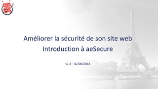 Améliorer la sécurité de son site web
Introduction à aeSecure
v1.4 – 02/06/2014
 