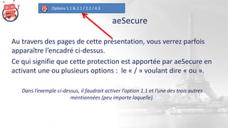 aeSecure
Options 1.1 & 2.1 / 2.2 / 4.3
Au travers des pages de cette présentation, vous verrez parfois
apparaître l’encadr...