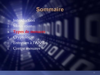 1.
2.
3.
4.
5.
6.

Introduction
Motivation
Types de menaces
Cryptologie
Entretien à l’ANSI
Contre mesures

13

 