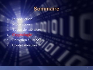 1.
2.
3.
4.
5.
6.

Introduction
Motivation
Types de menaces
Cryptologie
Entretien à l’ANSI
Contre mesures

34

 