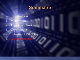 1.
2.
3.
4.
5.
6.

Introduction
Motivation
Types de menaces
Cryptologie
Entretien à l’ANSI
Contre mesures

56

 