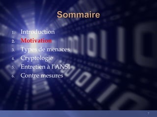 1.
2.
3.
4.
5.
6.

Introduction
Motivation
Types de menaces
Cryptologie
Entretien à l’ANSI
Contre mesures

7

 