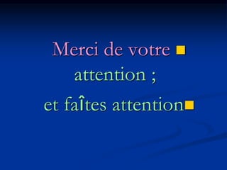 
Merci de votre
attention ;

et faîtes attention
 