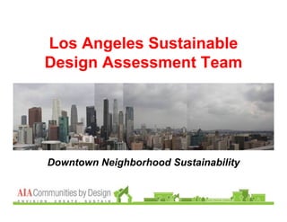 Los Angeles Sustainable
       Design Assessment Team




        Downtown Neighborhood Sustainability


Los Angeles SDAT
 