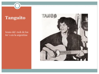 Tanguito


Icono del rock de los
60´s en la argentina
 