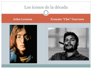 Los íconos de la década

John Lennon        Ernesto “Che” Guevara
 